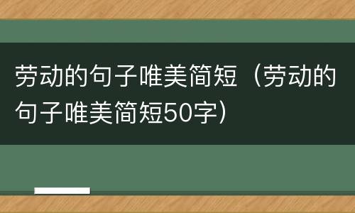 劳动的句子唯美简短（劳动的句子唯美简短50字）