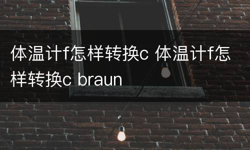 体温计f怎样转换c 体温计f怎样转换c braun