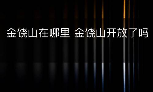 金饶山在哪里 金饶山开放了吗