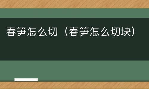 春笋怎么切（春笋怎么切块）