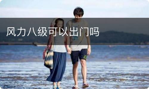 风力八级可以出门吗