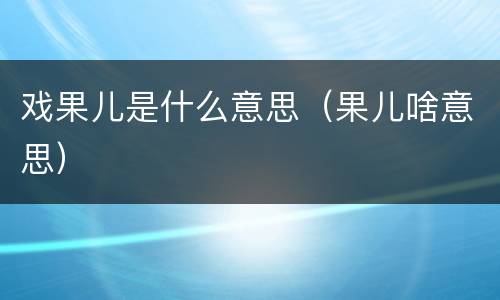 戏果儿是什么意思（果儿啥意思）