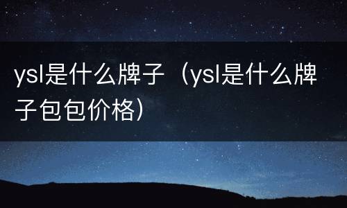 ysl是什么牌子（ysl是什么牌子包包价格）
