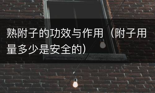 熟附子的功效与作用（附子用量多少是安全的）