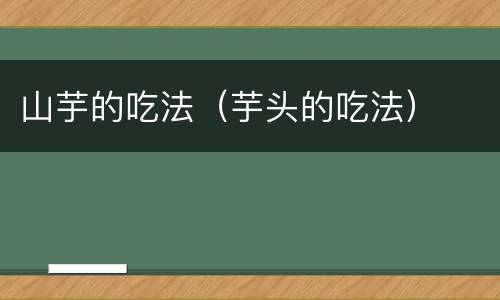 山芋的吃法（芋头的吃法）