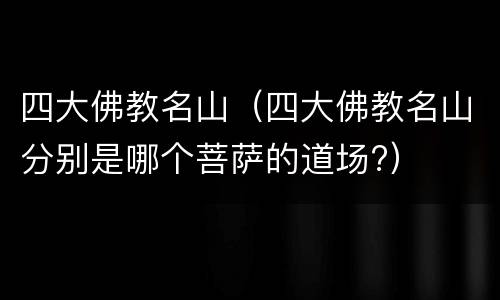 四大佛教名山（四大佛教名山分别是哪个菩萨的道场?）