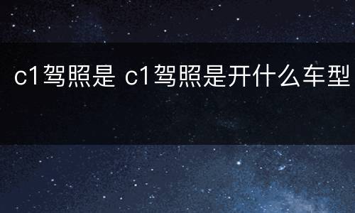 c1驾照是 c1驾照是开什么车型