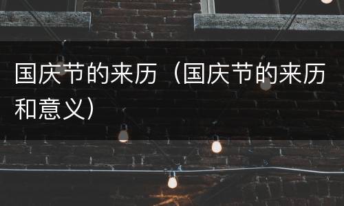 国庆节的来历（国庆节的来历和意义）