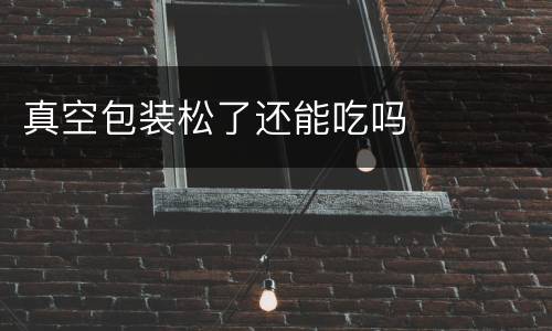 真空包装松了还能吃吗