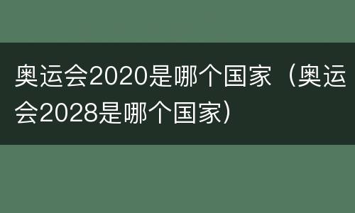 奥运会2020是哪个国家（奥运会2028是哪个国家）