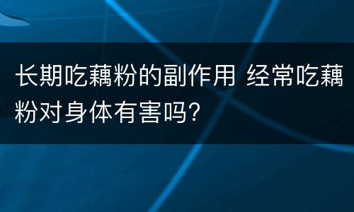 长期吃藕粉的副作用 经常吃藕粉对身体有害吗?