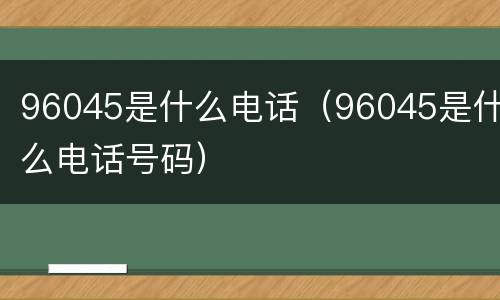 96045是什么电话（96045是什么电话号码）