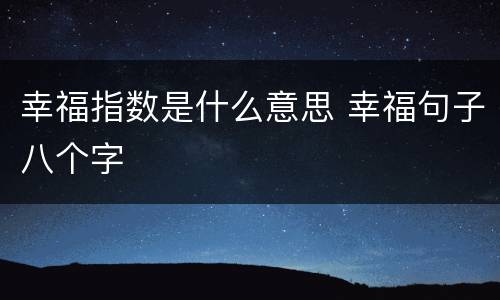 幸福指数是什么意思 幸福句子八个字