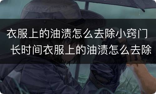 衣服上的油渍怎么去除小窍门 长时间衣服上的油渍怎么去除小窍门