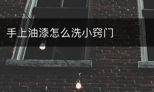 手上油漆怎么洗小窍门