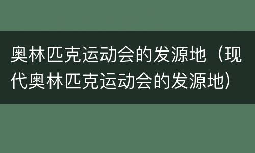 奥林匹克运动会的发源地（现代奥林匹克运动会的发源地）