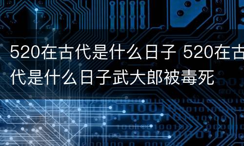 520在古代是什么日子 520在古代是什么日子武大郎被毒死