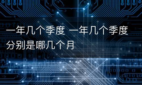 一年几个季度 一年几个季度 分别是哪几个月