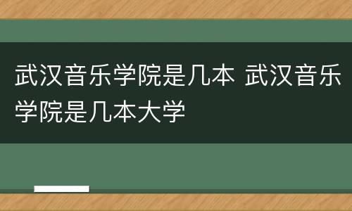 武汉音乐学院是几本 武汉音乐学院是几本大学