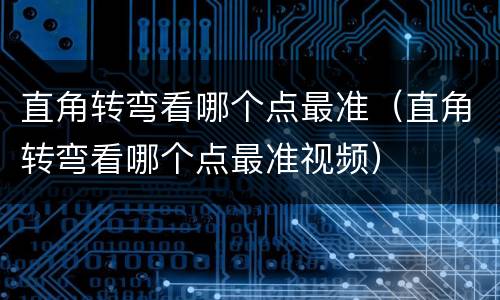 直角转弯看哪个点最准（直角转弯看哪个点最准视频）
