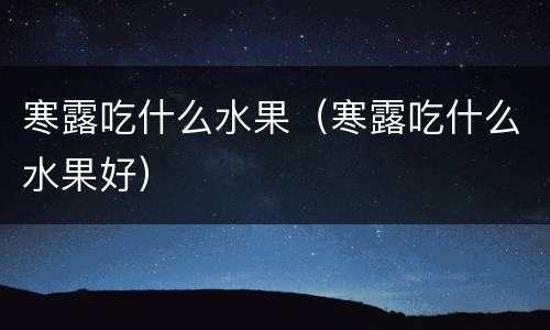 寒露吃什么水果（寒露吃什么水果好）