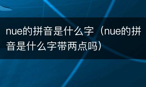 nue的拼音是什么字（nue的拼音是什么字带两点吗）