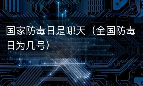 国家防毒日是哪天（全国防毒日为几号）