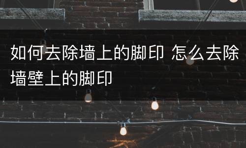 如何去除墙上的脚印 怎么去除墙壁上的脚印