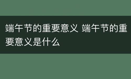 端午节的重要意义 端午节的重要意义是什么