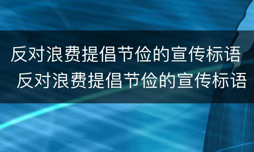 反对浪费提倡节俭的宣传标语 反对浪费提倡节俭的宣传标语手抄报
