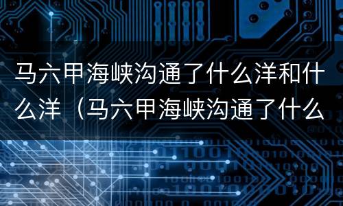 马六甲海峡沟通了什么洋和什么洋（马六甲海峡沟通了什么洋和什么洋峡流动方向）