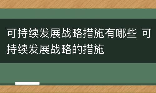 可持续发展战略措施有哪些 可持续发展战略的措施