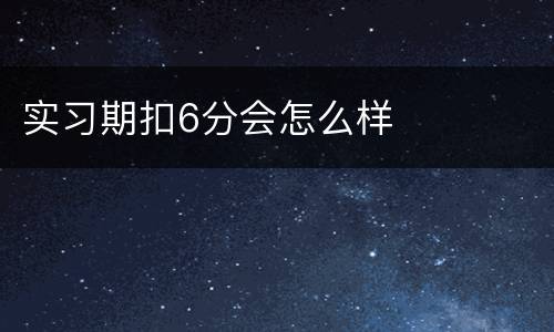 实习期扣6分会怎么样