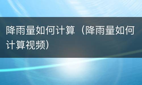 降雨量如何计算（降雨量如何计算视频）