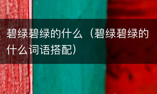 碧绿碧绿的什么（碧绿碧绿的什么词语搭配）