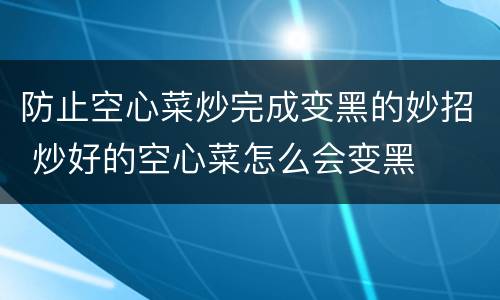 防止空心菜炒完成变黑的妙招 炒好的空心菜怎么会变黑