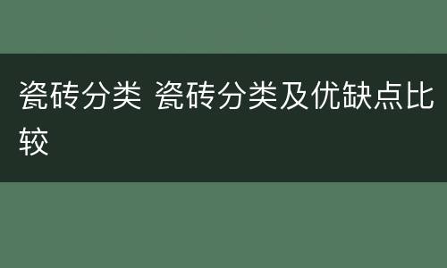 瓷砖分类 瓷砖分类及优缺点比较