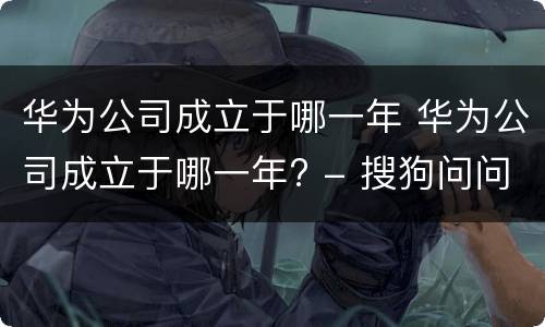 华为公司成立于哪一年 华为公司成立于哪一年? - 搜狗问问
