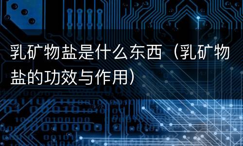 乳矿物盐是什么东西（乳矿物盐的功效与作用）