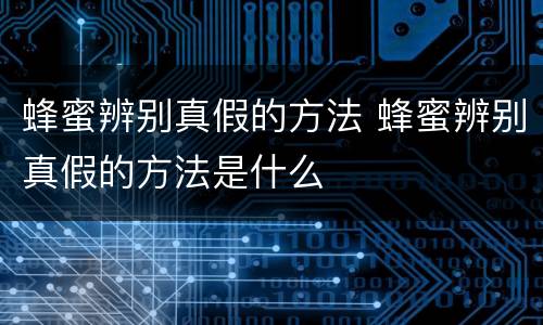 蜂蜜辨别真假的方法 蜂蜜辨别真假的方法是什么