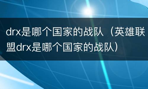 drx是哪个国家的战队（英雄联盟drx是哪个国家的战队）