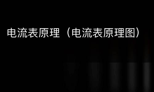 电流表原理（电流表原理图）