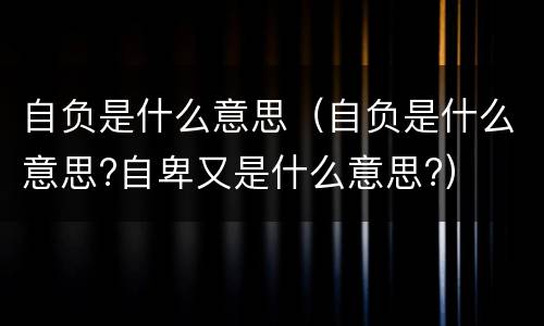 自负是什么意思（自负是什么意思?自卑又是什么意思?）