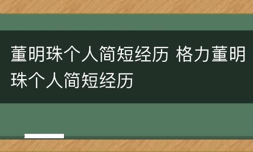 董明珠个人简短经历 格力董明珠个人简短经历