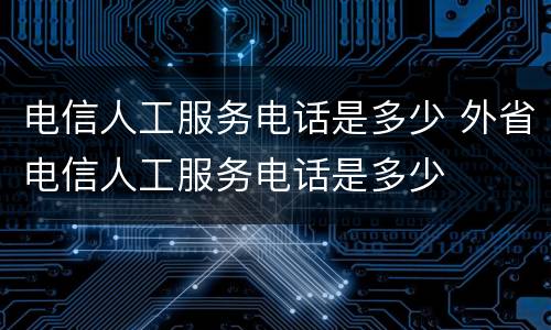 电信人工服务电话是多少 外省电信人工服务电话是多少