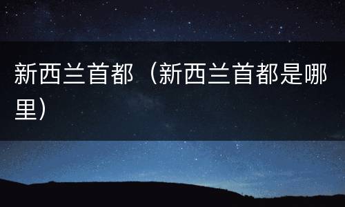 新西兰首都（新西兰首都是哪里）