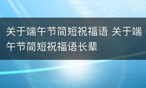 关于端午节简短祝福语 关于端午节简短祝福语长辈