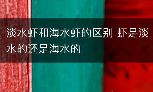 淡水虾和海水虾的区别 虾是淡水的还是海水的