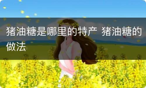 猪油糖是哪里的特产 猪油糖的做法