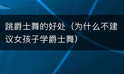 跳爵士舞的好处（为什么不建议女孩子学爵士舞）